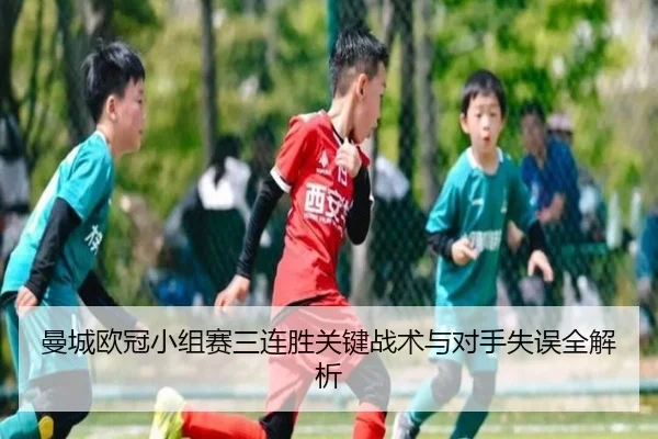 曼城欧冠小组赛三连胜关键战术与对手失误全解析